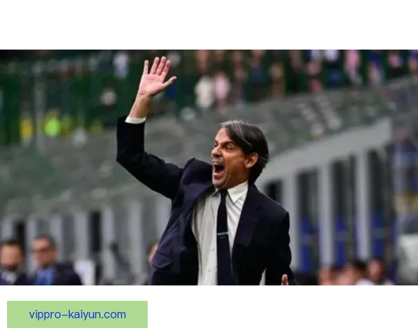 因扎吉在国米的表现持续稳定，球队竞争力增强引发关注